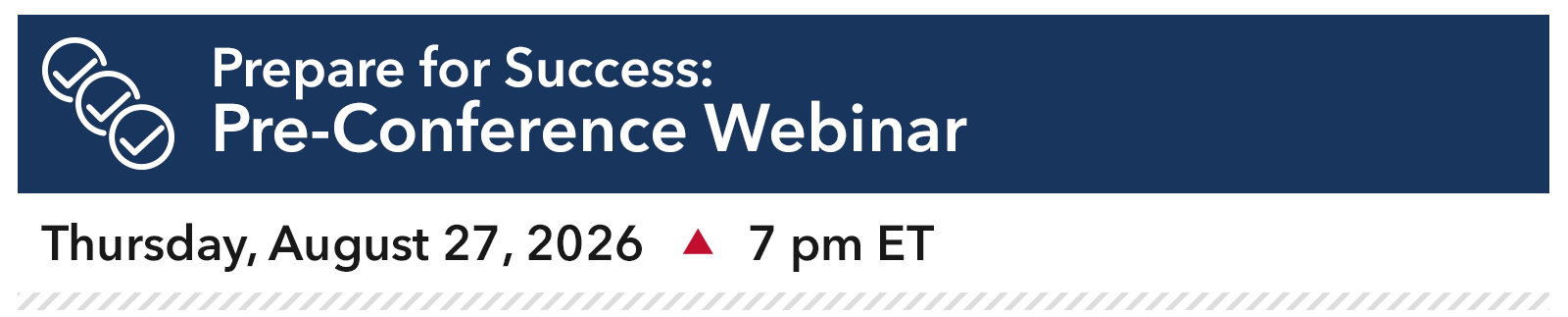 Prepare for Success: Pre-Conference Webinar Thursday, August 27, 2026, 7 pm ET