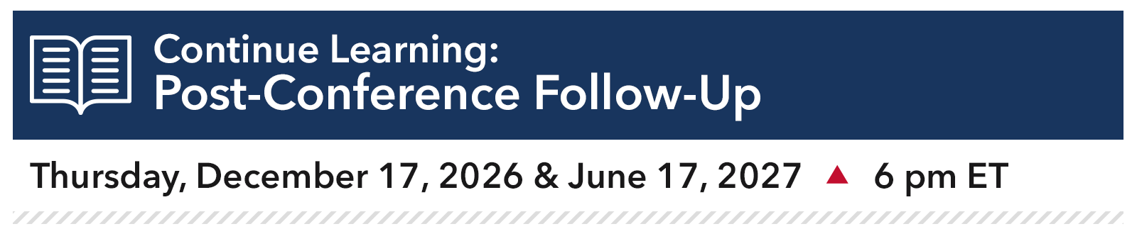 Continue Learning: Post-Conference Follow-Up Thursday, December 17, 2026 & June 17, 2027, 6 pm ET